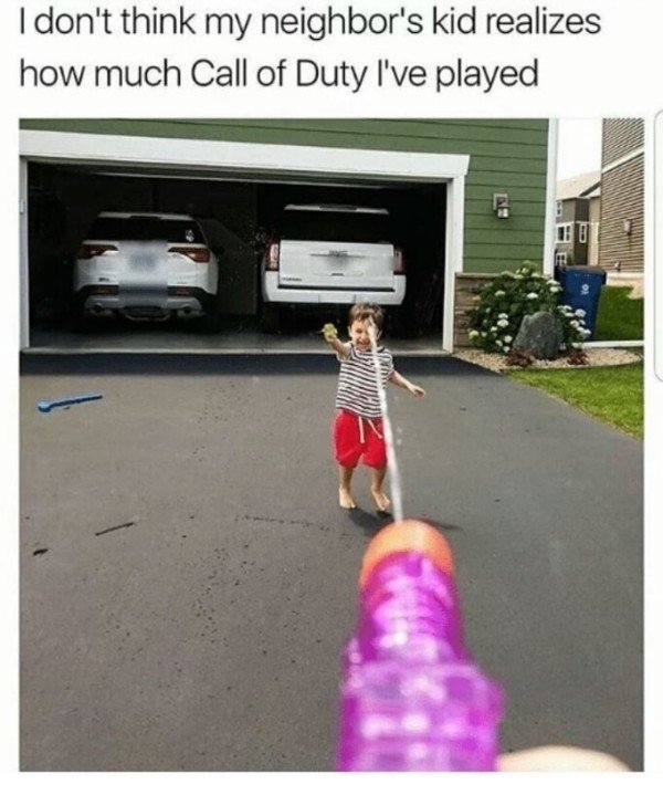 Neighbors kids getting soaked by water gun as they didn't realize how much Call Of Duty I've played.