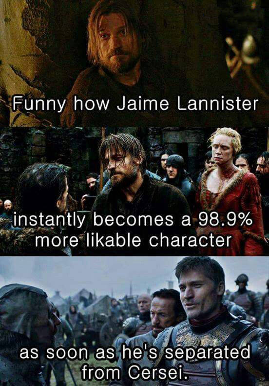 jaime lannister memes - Funny how Jaime Lannister instantly becomes a 98.9% more likable character as soon as he's separated from Cersei.