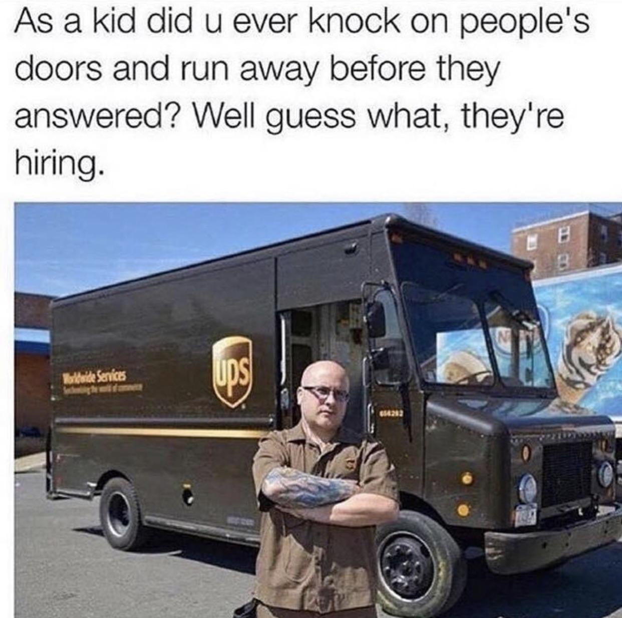 memes - ups meme - As a kid did u ever knock on people's doors and run away before they answered? Well guess what, they're hiring.