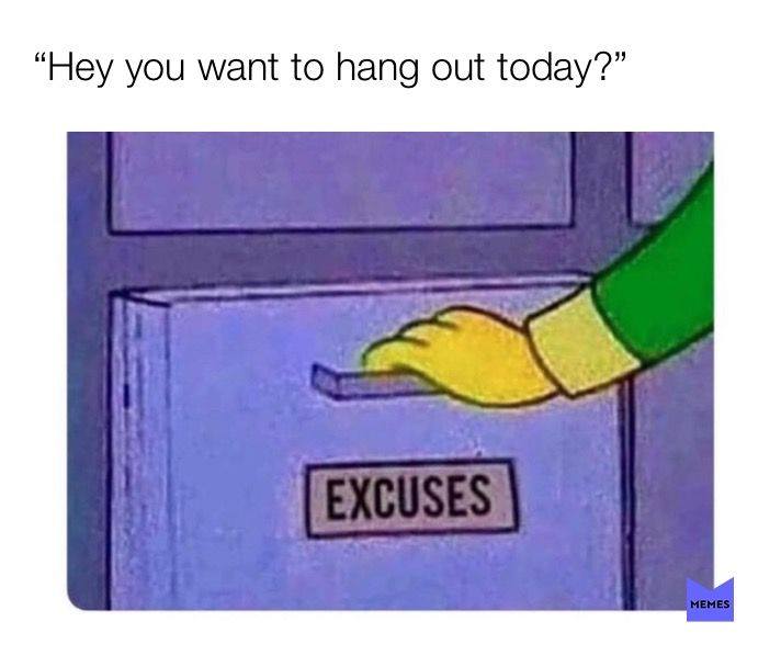memes - excuses meme - Hey you want to hang out today?" Excuses Memes