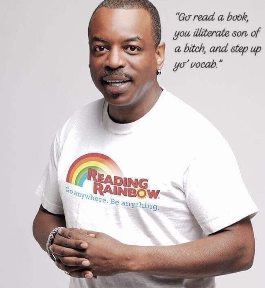 memes - levar burton reading rainbow meme - "Go read a book, you illiterate son of a bitch, and step up yo'vocab." Reading Rainbow anywhere. Be anything.