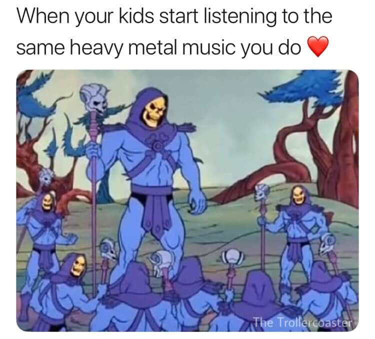 skeletor meme - When your kids start listening to the same heavy metal music you do The Trollercoaster