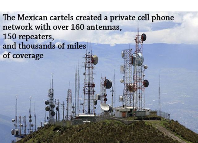 cell towers - The Mexican cartels created a private cell phone network with over 160 antennas, 150 repeaters and thousands of miles of coverage