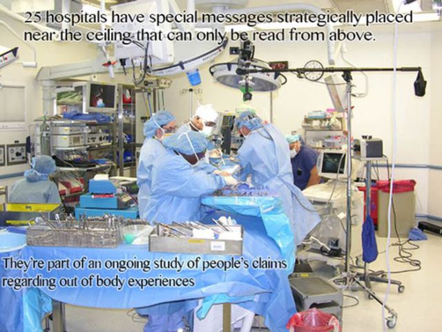 operating room - 25 hospitals have special messages strategically placed near the ceiling that can only be read from above. They're part of an ongoing study of people's claims regarding out of body experiences