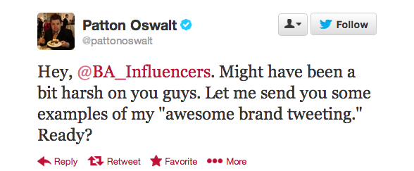 twitter - Patton Oswalt 1. y Hey, Influencers. Might have been a bit harsh on you guys. Let me send you some examples of my "awesome brand tweeting." Ready? t Retweet F avorite ... More