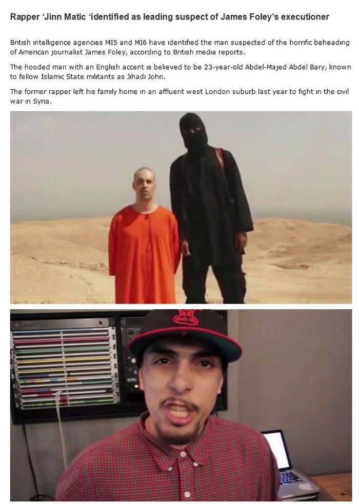 iraq beheadings - Rapper Jinn Matic 'identified as leading suspect of James Foley's executioner British intelligence agencies Mis and MI6 have identified the man suspected of the hornfic beheading of American Journalist James Foley, according to British m