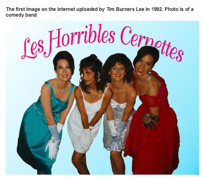 first picture on internet - The first image on the internet uploaded by Tim Burners Lee in 1992. Photo is of a comedy band Pes Horribles Cern Cernettes