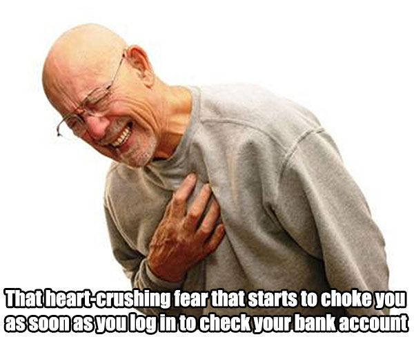 memes - old heart attack - That heartcrushing fear that starts to choke you as soon as you log in to check your bank account