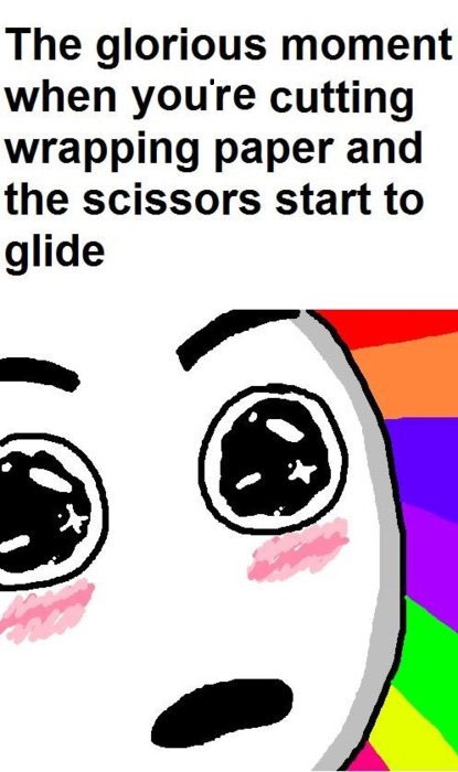 memes - scissors glide meme - The glorious moment when you're cutting wrapping paper and the scissors start to glide