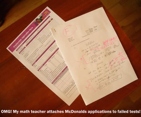 The teacher who attached McDonald's job application to failed tests.I can't decide if this is bad or good teaching. At least is motivating. This teacher decided to attach job applications for McDonald's to the fail tests from her students.