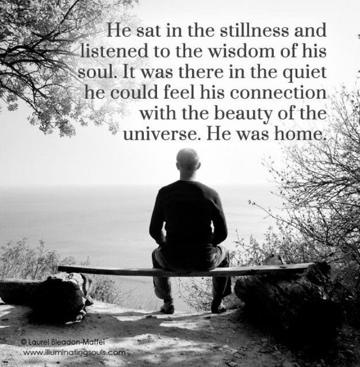 she sat in the stillness and listened - He sat in the stillness and listened to the wisdom of his soul. It was there in the quiet he could feel his connection with the beauty of the universe. He was home. Laurel BieadonMaffei