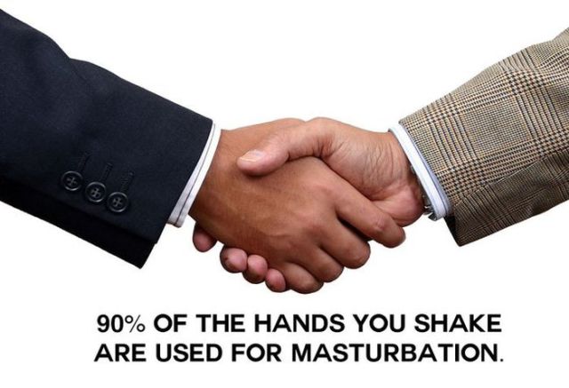 90% of the hands you shake - 90% Of The Hands You Shake Are Used For Masturbation.