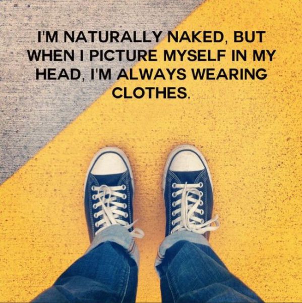 weird thoughts that make you think - I'M Naturally Naked, But When I Picture Myself In My Head, I'M Always Wearing Clothes.