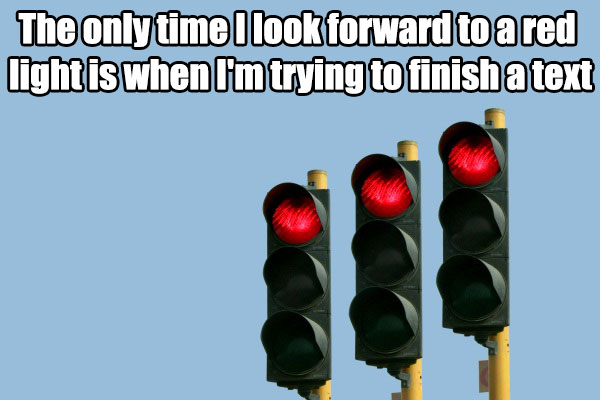 memes - traffic light - The only time I look forward to a red light is when I'm trying to finish a text