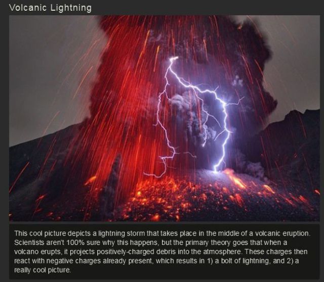 forces of nature - Volcanic Lightning This cool picture depicts a lightning storm that takes place in the middle of a volcanic eruption Scientists aren't 100% sure why this happens, but the primary theory goes that when a volcano erupts, it projects posit