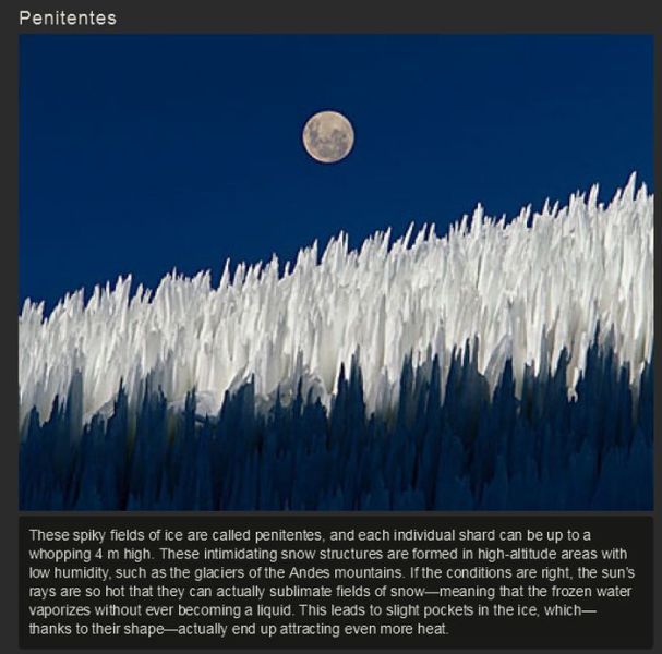 penitent snow - Penitentes These spiky fields of ice are called penitentes, and each individual shard can be up to a whopping 4 m high. These intimidating snow structures are formed in highaltitude areas with low humidity, such as the glaciers of the Ande