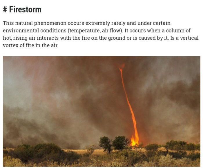 heat - # Firestorm This natural phenomenon occurs extremely rarely and under certain environmental conditions temperature, air flow. It occurs when a column of hot, rising air interacts with the fire on the ground or is caused by it. Is a vertical vortex 