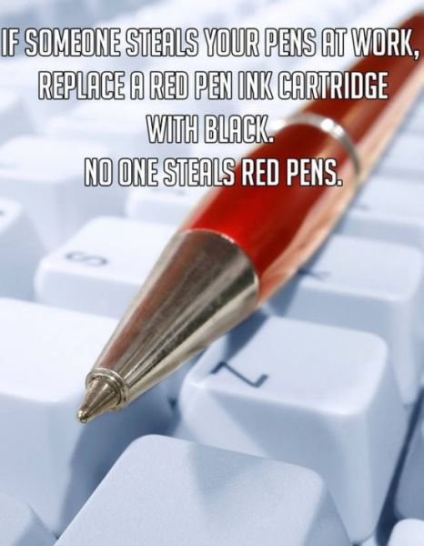 best life hack ever - If Someone Steals Your Pens At Work, Replace A Red Pen Ink Cartridge With Black No One Steals Red Pens.