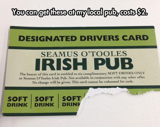 You can get these at my local pub, costs $2. Designated Drivers Card Seamus O'Tooles Irish Pub The bearer of this card in entitled to six complimentary Soft Drinks Only ar Seamus O'Tooles Irish Pub. Not available in conjunction with any other offer. No…