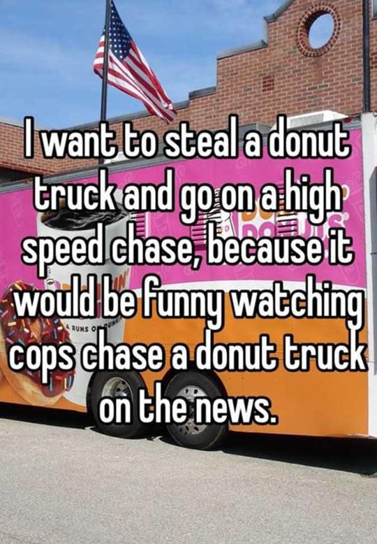 banner - I want to steal a donut truck and go on a high speed chase, because it would be funny watching cops chase a donut truck Runs On on the news.