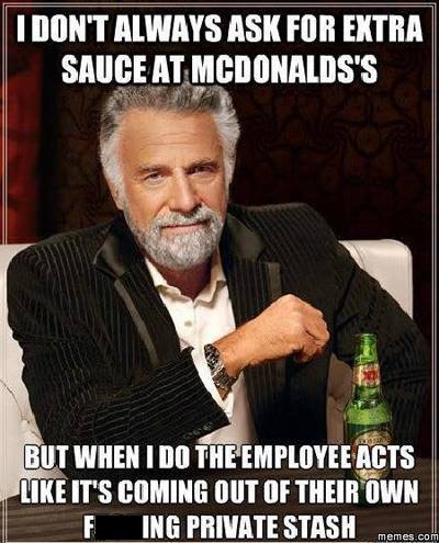 interesting man in the world - I Don'T Always Ask For Extra Sauce At Mcdonalds'S But When I Do The Employee Acts It'S Coming Out Of Their Own F Ing Private Stash