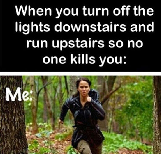 you turn off the lights downstairs - When you turn off the lights downstairs and run upstairs so no one kills you Me