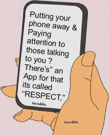 hate cell phones - Putting your phone away & Paying attention to those talking to you? There's" an App for that its called "Respect," Incredible. Incredible