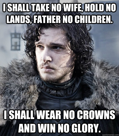 jon snow game of thrones - Ishall Take No Wife, Hold No Lands, Father No Children. Ishall Wear No Crowns And Win No Glory.