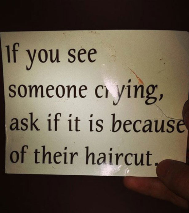 writing - If you see someone c ying, ask if it is because of their haircut.