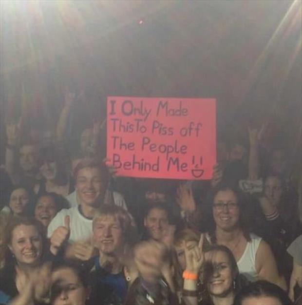 concert sign ideas - I Only Made This To Piss off The People Behind Me