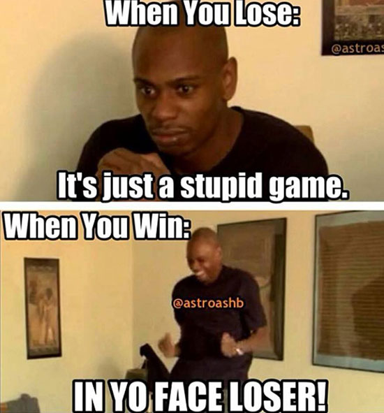 sweet taste of victory meme - When You Lose It's just a stupid game. When You Win Inyo Face Loser!