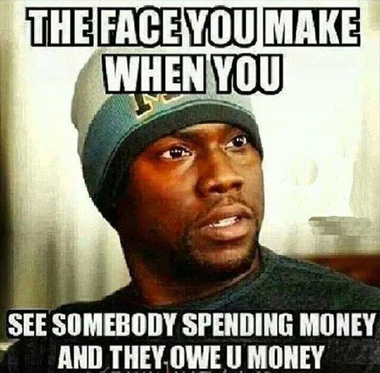 you owe me money - The Face You Make When You See Somebody Spending Money And They Owe U Money