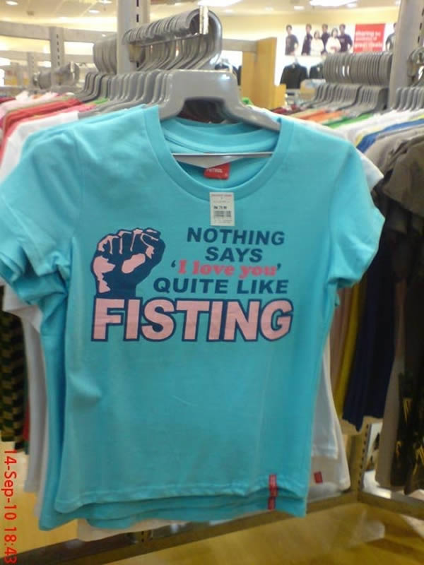 "Fisting" Kids Shirt at Walmart..."Nothing say I love you like fisting." This shirt was spotted in the kids section at Walmart in 2010. I think they meant "fist bump."