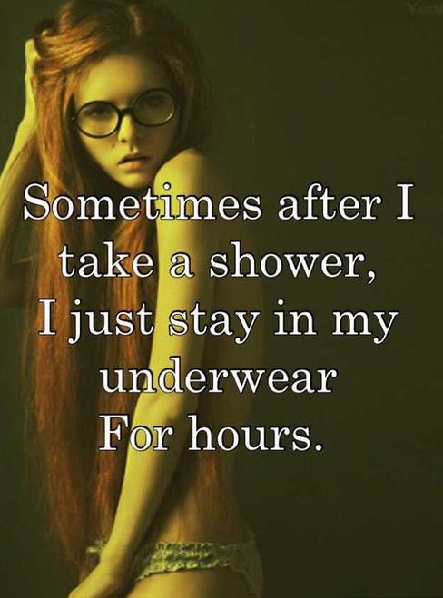 human behavior - Sometimes after I take a shower, I just stay in my underwear For hours.