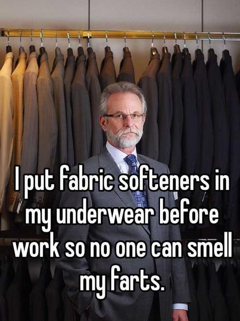 suit - I put fabric softeners in my underwear before work so no one can smell my farts.