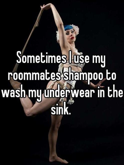 dancer - Sometimes luse my _roommates shampoo to wash my underwear in the sink.