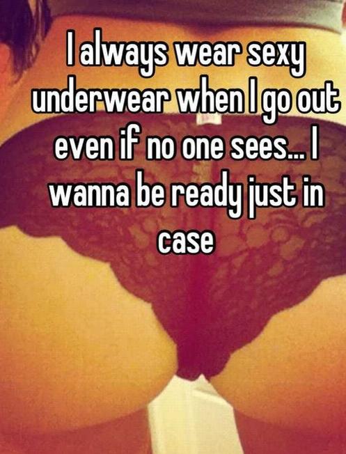 lip - I always wear sexy underwear when I go out even if no one sees... I wanna be ready just in case