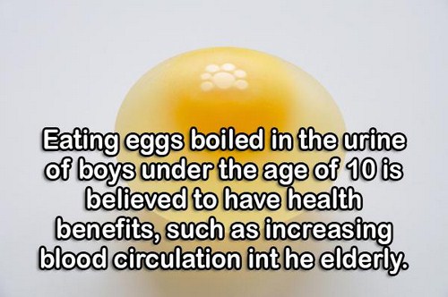 egg - Eating eggs boiled in the urine of boys under the age of 10 is believed to have health benefits, such as increasing blood circulation inthe elderly