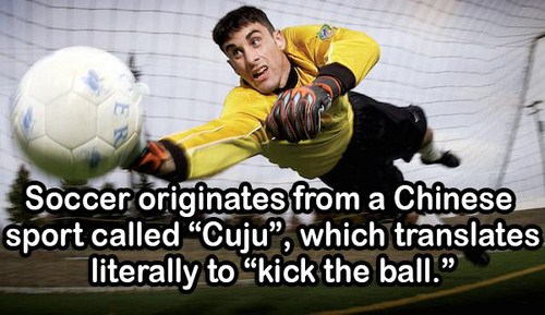 Soccer originates from a Chinese sport called Cuju, which translates literally to kick the ball."