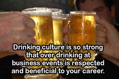 alcohol - Drinking culture is so strong that over drinking at business events is respected and beneficial to your career.
