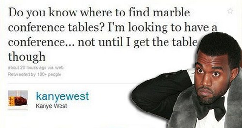 kanye west stupid tweets - Do you know where to find marble conference tables? I'm looking to have a conference... not until I get the table though about 20 hours ago via Web Retweeted by 100 people kanyewest Kanye West