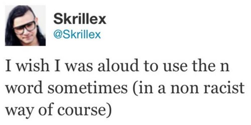 racist tweets by celebrities - Skrillex I wish I was aloud to use the n word sometimes in a non racist way of course
