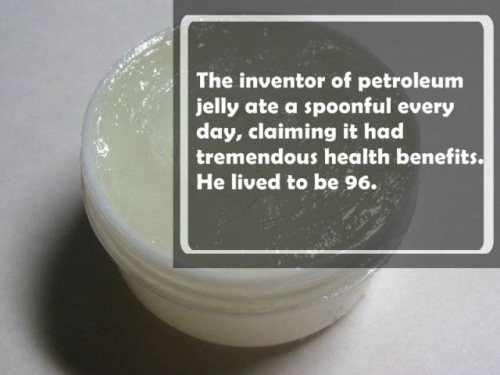 The inventor of petroleum jelly ate a spoonful every day, claiming it had tremendous health benefits. He lived to be 96.