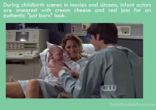 During childbirth scenes in movies and sitcoms, infant actors are smeared with cream cheese and red jam for an authentic "just born" look. w Daily RandomFacts.com