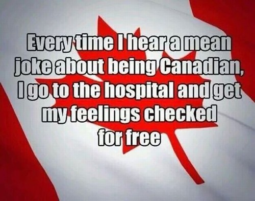 canadian funny healthcare memes - Every time Theara mean joke about being Canadian, I go to the hospital and get my feelings checked for free
