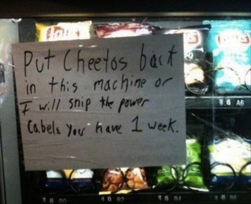 funny vending machine signs - Put Cheetos back in this machine or I will ship the power Cabels you have 1 week.