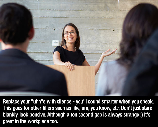 conversation - Replace your "uhh's with silence you'll sound smarter when you speak, This goes for other fillers such as , um, you know, etc. Don't just stare blankly, look pensive. Although a ten second gap is always strange It's great in the workplace t