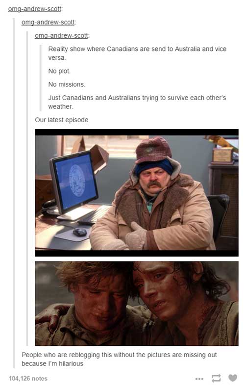 tumblr - ron swanson cold - omgandrewscott omgandrewscott omgandrewscott Reality show where Canadians are send to Australia and vice versa No plot No missions Just Canadians and Australians trying to survive each other's weather. Our latest episode People