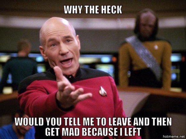 patrick stewart meme blank - Why The Heck Would You Tell Me To Leave And Then Get Mad Because I Left hotmeme.net