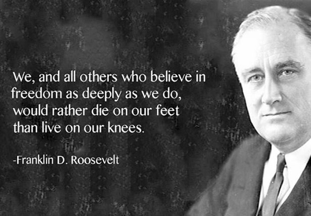 franklin d roosevelt accomplishments - We, and all others who believe in freedom as deeply as we do, would rather die on our feet than live on our knees. Franklin D. Roosevelt